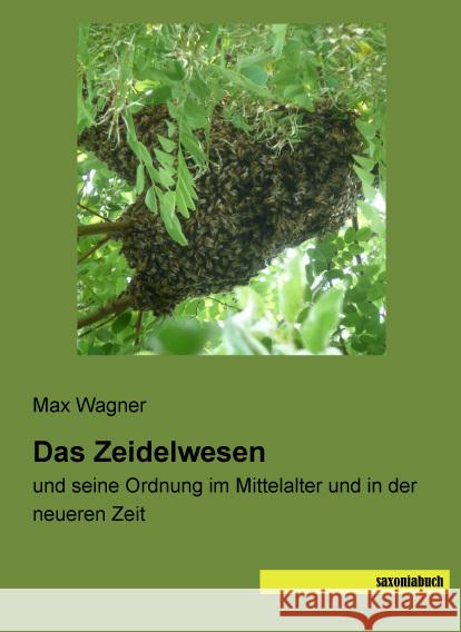 Das Zeidelwesen : und seine Ordnung im Mittelalter und in der neueren Zeit Wagner, Max 9783957704603 Saxoniabuch.de