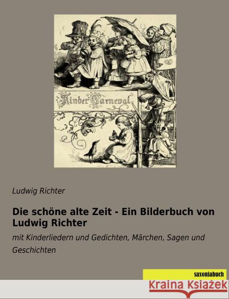 Die schöne alte Zeit - Ein Bilderbuch von Ludwig Richter : mit Kinderliedern und Gedichten, Märchen, Sagen und Geschichten Richter, Ludwig 9783957704801