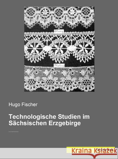 Technologische Studien im Sächsischen Erzgebirge : Spitzenindustrie, Posamentenfabrikation, Perlenweberei, Holzwarenfabrikation Fischer, Hugo 9783957704887