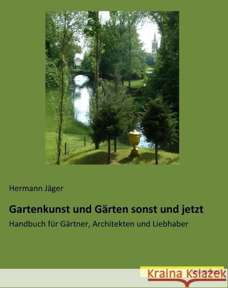 Gartenkunst und Gärten sonst und jetzt : Handbuch für Gärtner, Architekten und Liebhaber Jäger, Hermann 9783957704900 Saxoniabuch.de