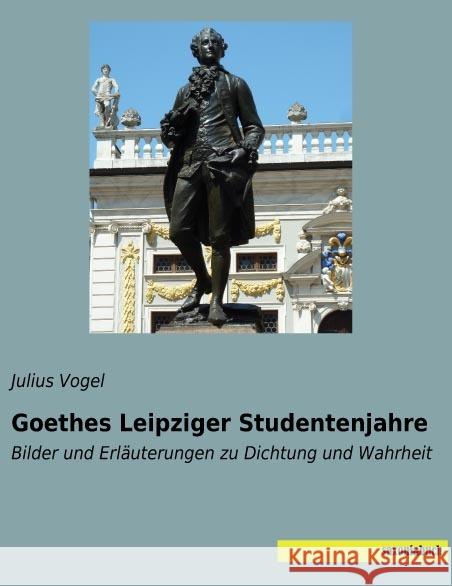 Goethes Leipziger Studentenjahre : Bilder und Erläuterungen zu Dichtung und Wahrheit Vogel, Julius 9783957705365