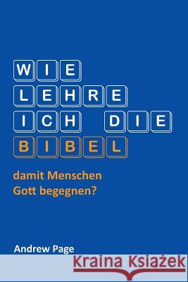 Wie Lehre Ich Die Bibel, Damit Menschen Gott Begegnen? Andrew Page 9783957760388