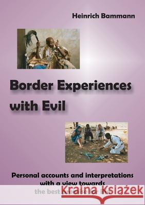 Border Experiences with Evil: Personal Accounts and Interpretations with a View Towards the Best Promise for Life Heinrich Bammann 9783957761101 VTR Publications