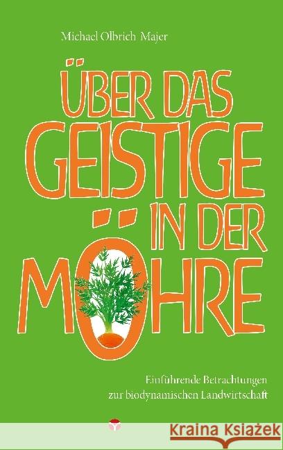 Über das Geistige in der Möhre : Einführende Betrachtungen zur biodynamischen Landwirtschaft Olbrich-Majer, Michael 9783957790538