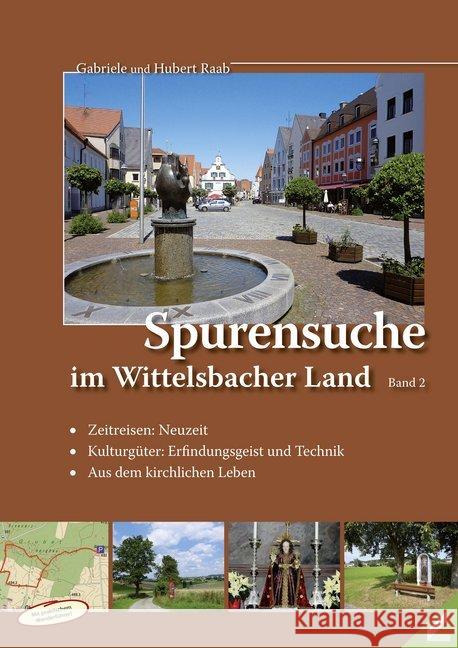 Spurensuche im Wittelsbacher Land. Bd.2 : Zeitreisen: Neuzeit / Kulturgüter: Erfindungsgeist und Technik / Aus dem kirchlichen Leben Raab, Gabriele; Raab, Hubert 9783957860316