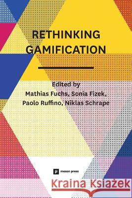 Rethinking Gamification Mathias Fuchs Sonia Fizek Paolo Ruffino 9783957960009