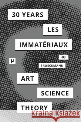 30 Years after Les Immatériaux: Art, Science, and Theory Hui, Yuk 9783957960306 Meson Press by Hybrid