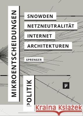 Politik der Mikroentscheidungen: Edward Snowden, Netzneutralität und die Architekturen des Internets Sprenger, Florian 9783957960351 Mayflybooks/Ephemera
