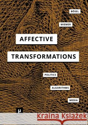 Affective Transformations: Politics - Algorithms - Media Bernd Bösel, Serjoscha Wiemer 9783957961655