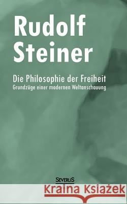 Die Philosophie der Freiheit: Gründzüge einer modernen Weltanschauung Steiner, Rudolf 9783958010314