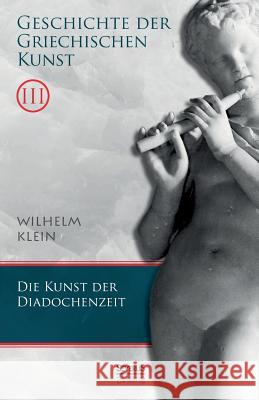 Geschichte der Griechischen Kunst. Band 3: Die Kunst der Diadochenzeit Klein, Wilhelm 9783958010482