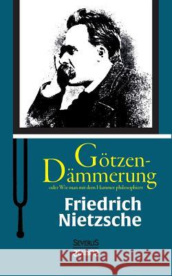 Götzen-Dämmerung oder Wie man mit dem Hammer philosophiert Friedrich Wilhelm Nietzsche 9783958011519