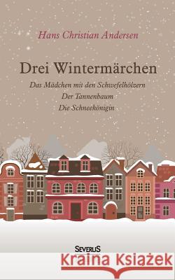 Drei Wintermärchen: Das kleine Mädchen mit den Schwefelhölzern, Der Tannenbaum, Die Schneekönigin Andersen, Hans Christian 9783958011700 Severus