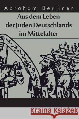 Aus dem Leben der Juden Deutschlands im Mittelalter Abraham Berliner 9783958011854