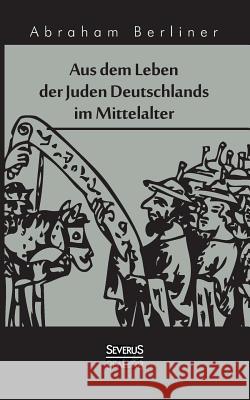 Aus dem Leben der Juden Deutschlands im Mittelalter Abraham Berliner   9783958011861 Severus
