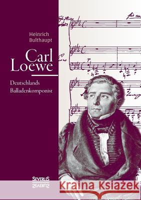 Carl Loewe. Deutschlands Balladenkomponist: Biografie Bulthaupt, Heinrich 9783958012004 Severus