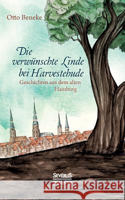 Die verwünschte Linde bei Harvestehude: Geschichten aus dem alten Hamburg Otto Beneke   9783958012240