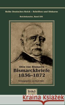 Otto Fürst von Bismarck - Bismarckbriefe 1836-1872. Herausgegeben von Horst Kohl: Reihe Deutsches Reich, Bd. I/III Bedey, Björn 9783958013575