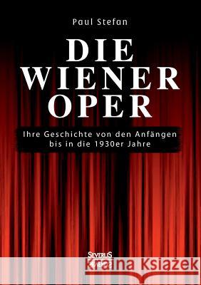 Die Wiener Oper: Ihre Geschichte von den Anfängen bis in die 130er Jahre Paul Stefan 9783958014183