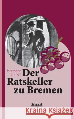 Der Ratskeller zu Bremen Hermann Entholt Bjorn Bedey 9783958014244 Severus