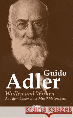Wollen und Wirken: aus dem Leben eines Musikhistorikers Guido Adler 9783958014985 Severus