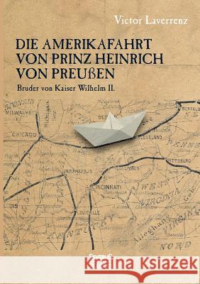 Die Amerikafahrt von Prinz Heinrich von Preußen: Bruder von Kaiser Wilhelm II. Victor Laverrenz 9783958015517 Severus