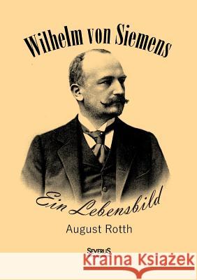 Wilhelm von Siemens: Ein Lebensbild August Rotth 9783958015814 Severus