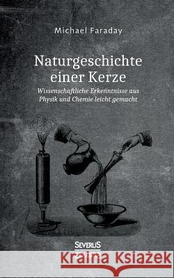 Naturgeschichte einer Kerze: Wissenschaftliche Erkenntnisse aus Physik und Chemie leicht gemacht Faraday, Michael 9783958016224 Severus