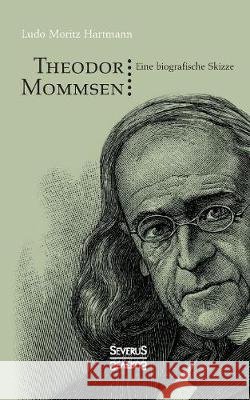 Theodor Mommsen: Eine biographische Skizze. Mit einem Anhange: Ausgewählte politische Aufsätze Mommsens Ludo Moritz Hartmann 9783958016668 Severus