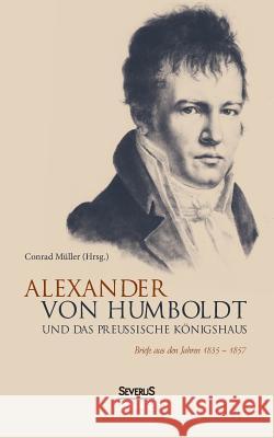 Alexander von Humboldt und das Preußische Königshaus: Briefe aus den Jahren 1835-1857 Müller, Conrad 9783958016781