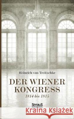 Der Wiener Kongreß: 1814 bis 1815 Heinrich Von Treitschke 9783958017153 Severus