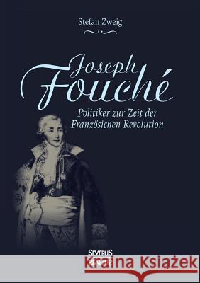 Joseph Fouché. Biografie: Politiker zur Zeit der Französischen Revolution Stefan Zweig 9783958017627 Severus