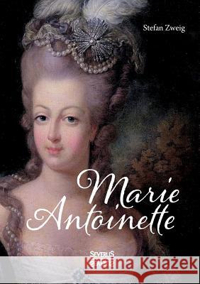 Marie Antoinette: Ein Leben geprägt von Luxus, Prunk und Verschwendung Zweig, Stefan 9783958017641