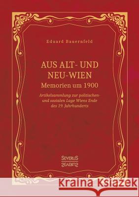 Aus Alt- und Neu-Wien. Memoiren um 1900: Artikelsammlung zur politischen- und sozialen Lage Wiens Ende des 19. Jahrhunderts Eduard Bauernfeld 9783958017870 Severus