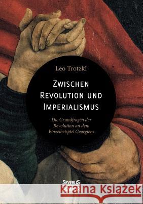 Zwischen Imperialismus und Revolution: Die Grundfragen der Revolution an dem Einzelbeispiel Georgiens Leo Trotzki 9783958018297