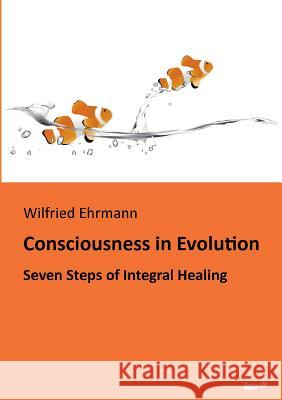 Consciousness in Evolution: Seven Steps of Integral Healing Ehrmann, Wilfried 9783958021747 Tao.de in J. Kamphausen