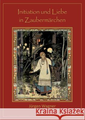 Initiation und Liebe in Zaubermärchen Wagner, Jürgen 9783958022751