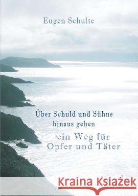 Über Schuld und Sühne hinausgehen - ein Weg für Opfer und Täter Eugen Schulte   9783958024779