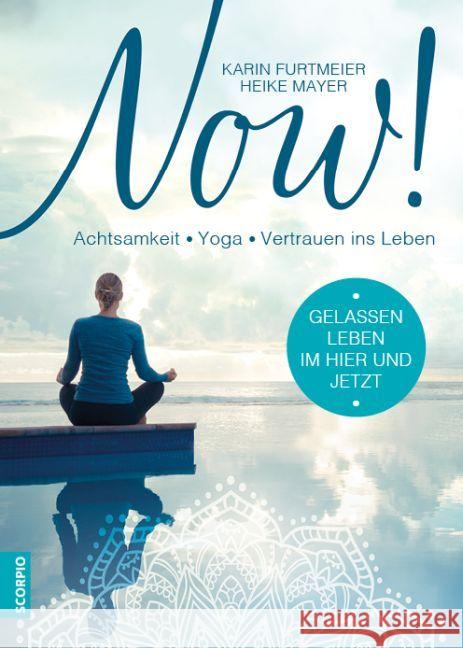 NOW! Gelassen leben im Hier und Jetzt : Achtsamkeit - Yoga - Vertrauen ins Leben Furtmeier, Karin; Mayer, Heike 9783958030688 scorpio