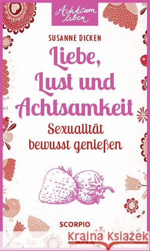 Liebe, Lust und Achtsamkeit : Sexualität bewusst genießen Dicken, Susanne 9783958030794 scorpio