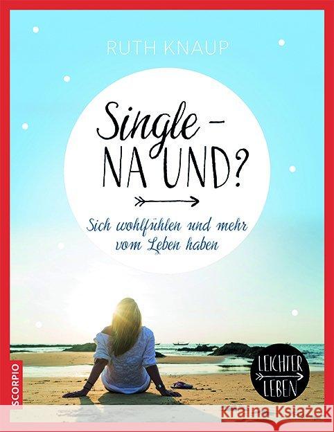 Single - na und? : Sich wohlfühlen und mehr vom Leben haben Knaup, Ruth 9783958031166