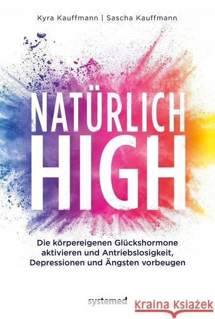 Natürlich high : Die körpereigenen Glückshormone aktivieren und Depressionen, Ängste und Antriebslosigkeit dauerhaft loswerden Kauffmann, Kyra; Kauffmann, Sascha 9783958141124