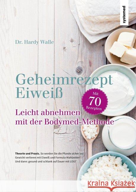 Geheimrezept Eiweiß : Leicht Abnehmen 2.0 mit der Bodymed-Methode. Mit 70 Rezepten Walle, Hardy 9783958141193 Systemed