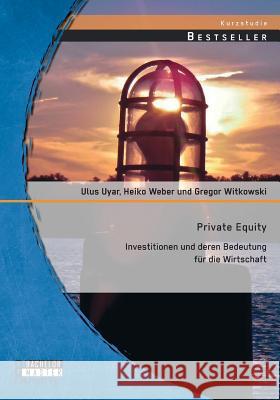 Private Equity: Investitionen und deren Bedeutung für die Wirtschaft Gregor Witkowski Ulus Uyar Weber Heiko 9783958200111 Bachelor + Master Publishing