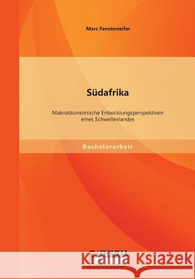 Südafrika: Makroökonomische Entwicklungsperspektiven eines Schwellenlandes Marc Fensterseifer   9783958200173 Bachelor + Master Publishing