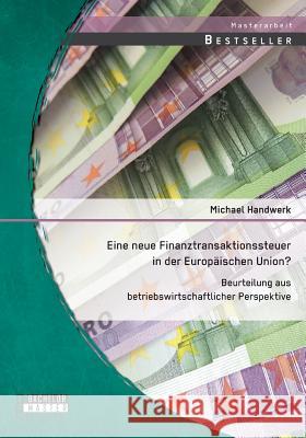 Eine neue Finanztransaktionssteuer in der Europäischen Union? Beurteilung aus betriebswirtschaftlicher Perspektive Handwerk, Michael 9783958200395