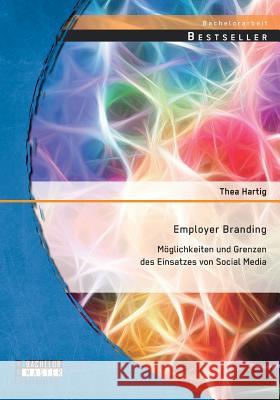 Employer Branding: Möglichkeiten und Grenzen des Einsatzes von Social Media Thea Hartig   9783958200470