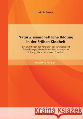 Naturwissenschaftliche Bildung in der Frühen Kindheit: Ein grundlegender Vergleich der schwedischen Entwicklungspädagogik mit dem Konzept der Stiftung Persson, Nicole 9783958200647