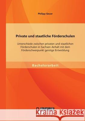Private und staatliche Förderschulen: Unterschiede zwischen privaten und staatlichen Förderschulen in Sachsen-Anhalt mit dem Förderschwerpunkt geistig Geuer, Philipp 9783958201156