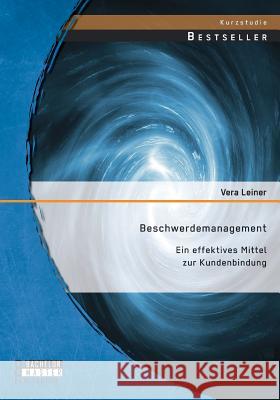 Beschwerdemanagement: Ein effektives Mittel zur Kundenbindung Vera Leiner 9783958201163